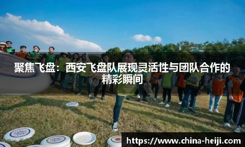 聚焦飞盘:西安飞盘队展现灵活性与团队合作的精彩瞬间
