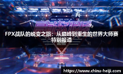 FPX战队的蜕变之旅:从巅峰到重生的世界大师赛特别报道